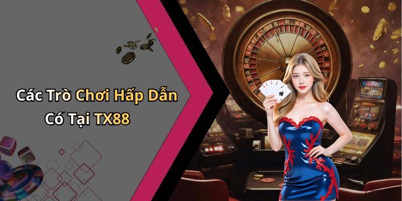 Các Trò Chơi Hấp Dẫn Có Tại TX88