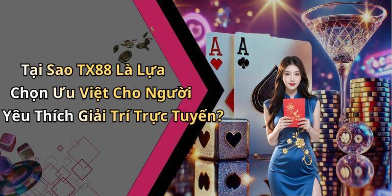Tại Sao TX88 Là Lựa Chọn Ưu Việt Cho Người Yêu Thích Giải Trí Trực Tuyến?