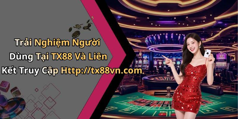 Trải Nghiệm Người Dùng Tại TX88 Và Liên Kết Truy Cập Http://tx88vn.com