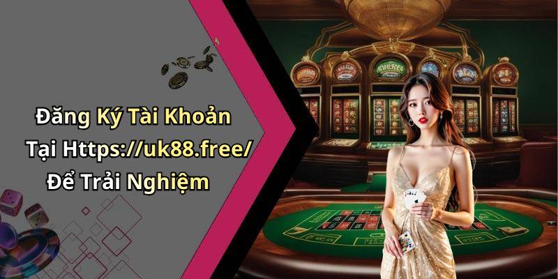 Đăng Ký Tài Khoản Tại Https://uk88.free/ Để Trải Nghiệm