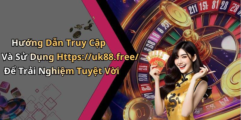 Hướng Dẫn Truy Cập Và Sử Dụng Https://uk88.free/ Để Trải Nghiệm Tuyệt Vời