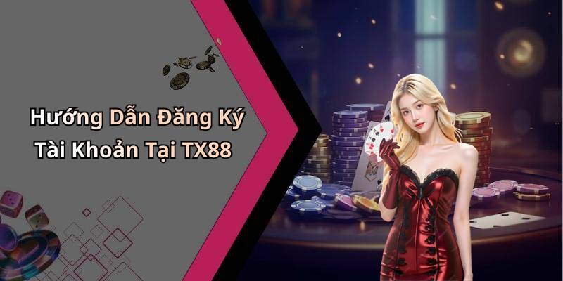 Hướng Dẫn Đăng Ký Tài Khoản Tại TX88