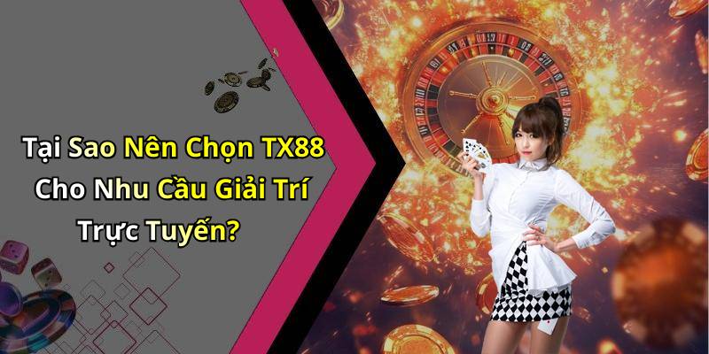 Tại Sao Nên Chọn TX88 Cho Nhu Cầu Giải Trí Trực Tuyến?