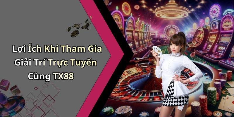 Lợi Ích Khi Tham Gia Giải Trí Trực Tuyến Cùng TX88
