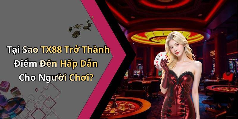 Tại Sao TX88 Trở Thành Điểm Đến Hấp Dẫn Cho Người Chơi?