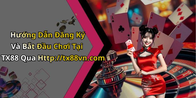 Hướng Dẫn Đăng Ký Và Bắt Đầu Chơi Tại TX88 Qua Http://tx88vn.com