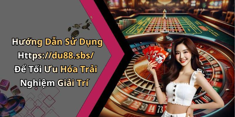 Hướng Dẫn Sử Dụng Https://du88.sbs/ Để Tối Ưu Hóa Trải Nghiệm Giải Trí