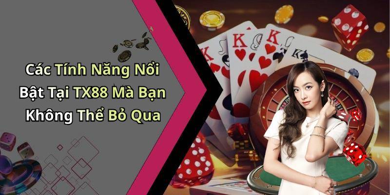 Các Tính Năng Nổi Bật Tại TX88 Mà Bạn Không Thể Bỏ Qua