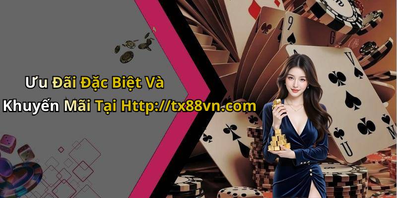 Ưu Đãi Đặc Biệt Và Khuyến Mãi Tại Http://tx88vn.com