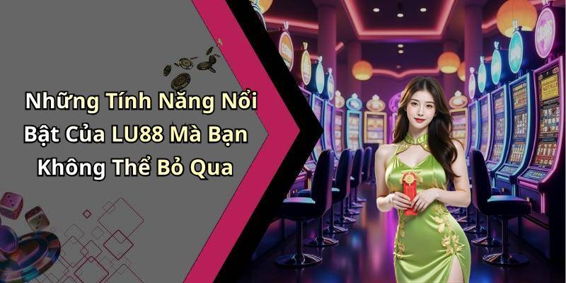 Những Tính Năng Nổi Bật Của LU88 Mà Bạn Không Thể Bỏ Qua
