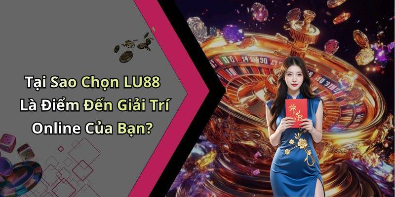 Tại Sao Chọn LU88 Là Điểm Đến Giải Trí Online Của Bạn?