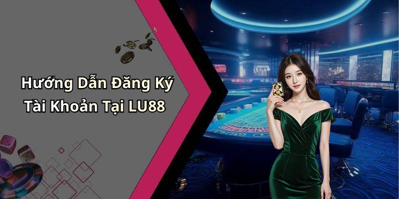Hướng Dẫn Đăng Ký Tài Khoản Tại LU88