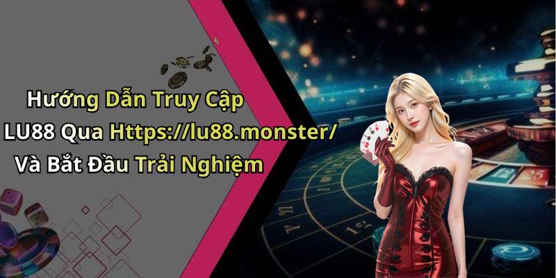 Hướng Dẫn Truy Cập LU88 Qua Https://lu88.monster/ Và Bắt Đầu Trải Nghiệm