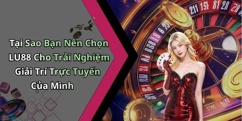 Tại Sao Bạn Nên Chọn LU88 Cho Trải Nghiệm Giải Trí Trực Tuyến Của Mình