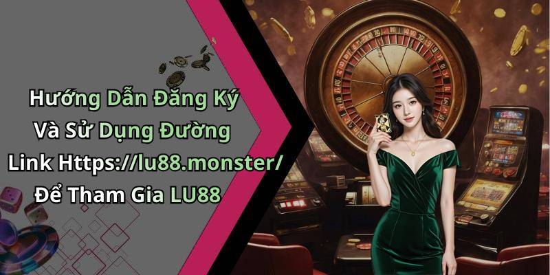 Hướng Dẫn Đăng Ký Và Sử Dụng Đường Link Https://lu88.monster/ Để Tham Gia LU88