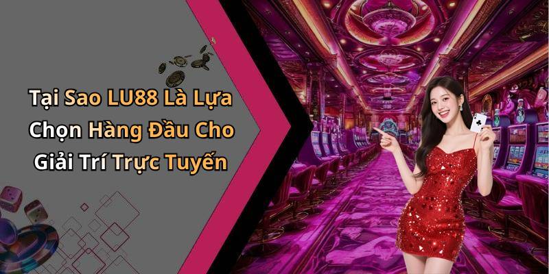 Tại Sao LU88 Là Lựa Chọn Hàng Đầu Cho Giải Trí Trực Tuyến
