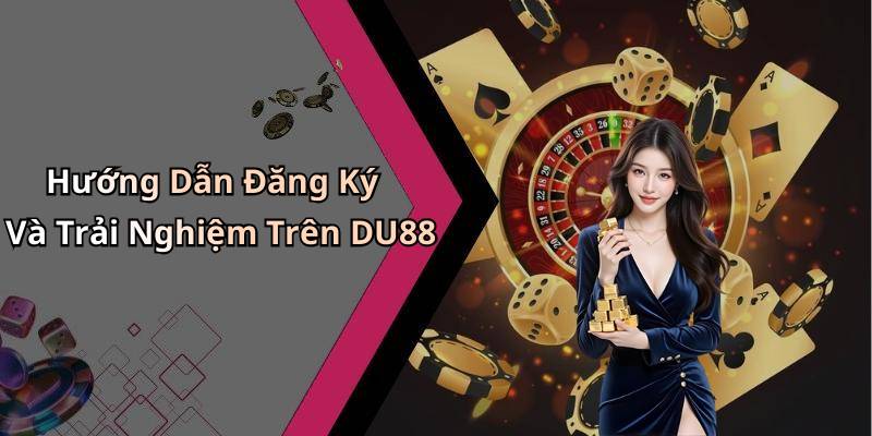 Hướng Dẫn Đăng Ký Và Trải Nghiệm Trên DU88