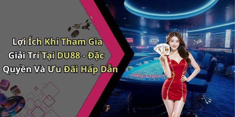 Lợi Ích Khi Tham Gia Giải Trí Tại DU88 - Đặc Quyền Và Ưu Đãi Hấp Dẫn