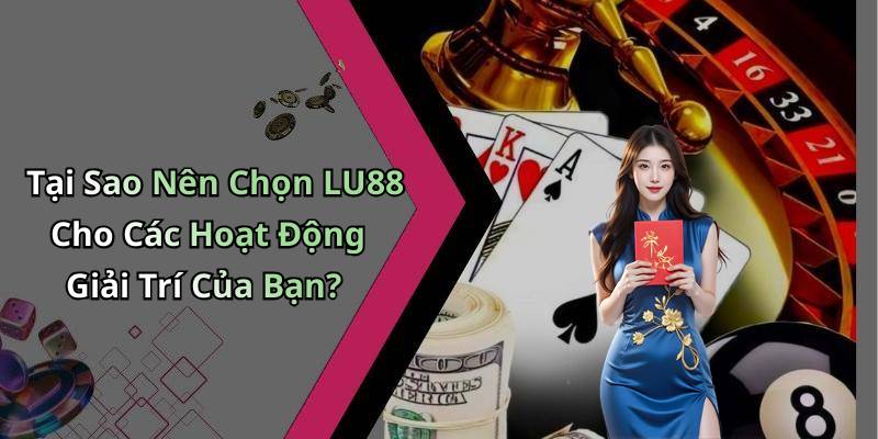 Tại Sao Nên Chọn LU88 Cho Các Hoạt Động Giải Trí Của Bạn?