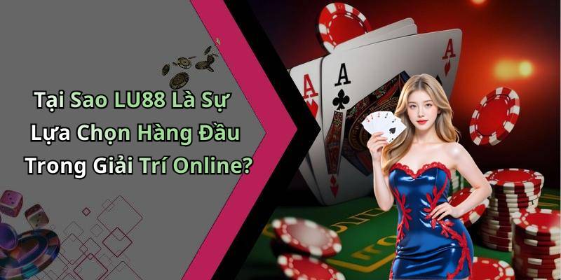Tại Sao LU88 Là Sự Lựa Chọn Hàng Đầu Trong Giải Trí Online?