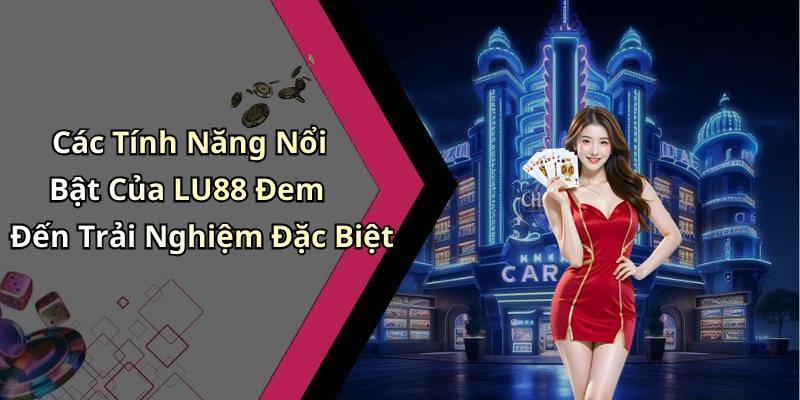 Các Tính Năng Nổi Bật Của LU88 Đem Đến Trải Nghiệm Đặc Biệt