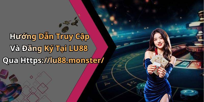 Hướng Dẫn Truy Cập Và Đăng Ký Tại LU88 Qua Https://lu88.monster/
