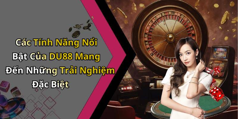 Các Tính Năng Nổi Bật Của DU88 Mang Đến Những Trải Nghiệm Đặc Biệt