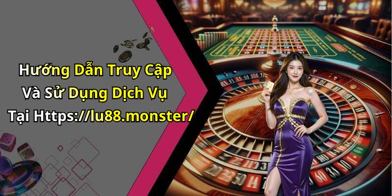 Hướng Dẫn Truy Cập Và Sử Dụng Dịch Vụ Tại Https://lu88.monster/