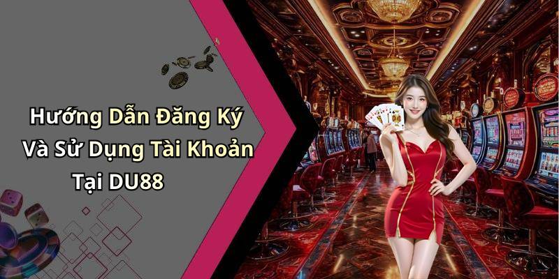 Hướng Dẫn Đăng Ký Và Sử Dụng Tài Khoản Tại DU88