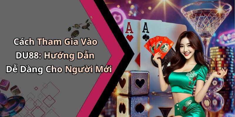Cách Tham Gia Vào DU88: Hướng Dẫn Dễ Dàng Cho Người Mới