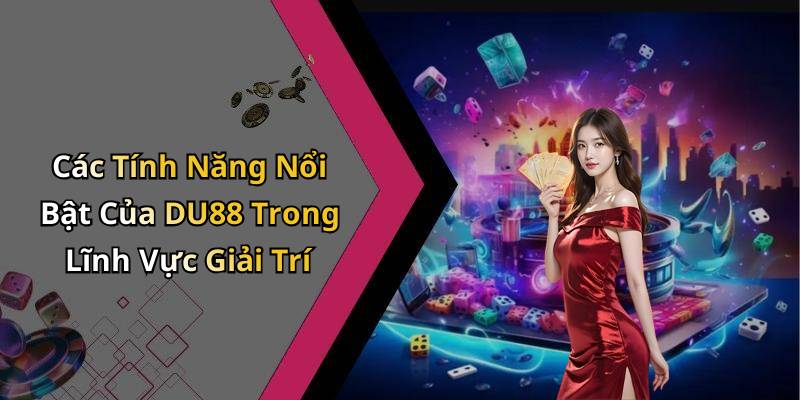 Các Tính Năng Nổi Bật Của DU88 Trong Lĩnh Vực Giải Trí