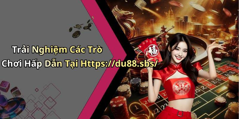 Trải Nghiệm Các Trò Chơi Hấp Dẫn Tại Https://du88.sbs/