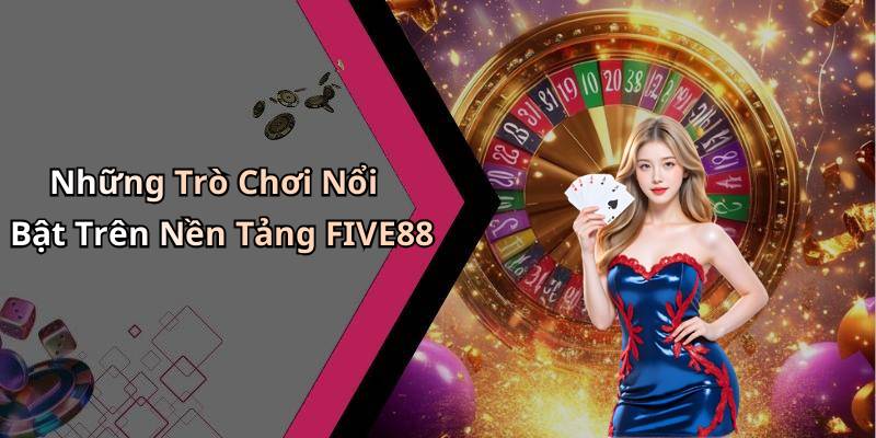 Những Trò Chơi Nổi Bật Trên Nền Tảng FIVE88