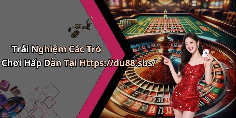 Trải Nghiệm Các Trò Chơi Hấp Dẫn Tại Https://du88.sbs/