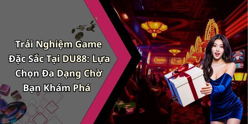 Trải Nghiệm Game Đặc Sắc Tại DU88: Lựa Chọn Đa Dạng Chờ Bạn Khám Phá