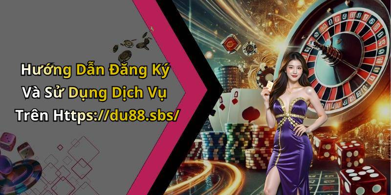 Hướng Dẫn Đăng Ký Và Sử Dụng Dịch Vụ Trên Https://du88.sbs/