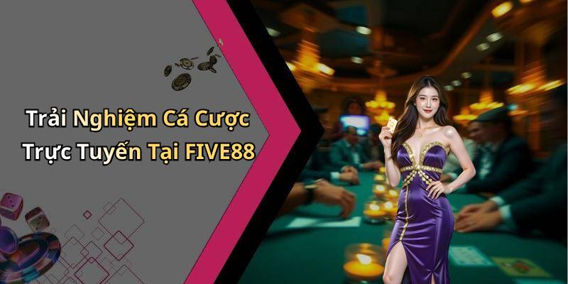Trải Nghiệm Cá Cược Trực Tuyến Tại FIVE88