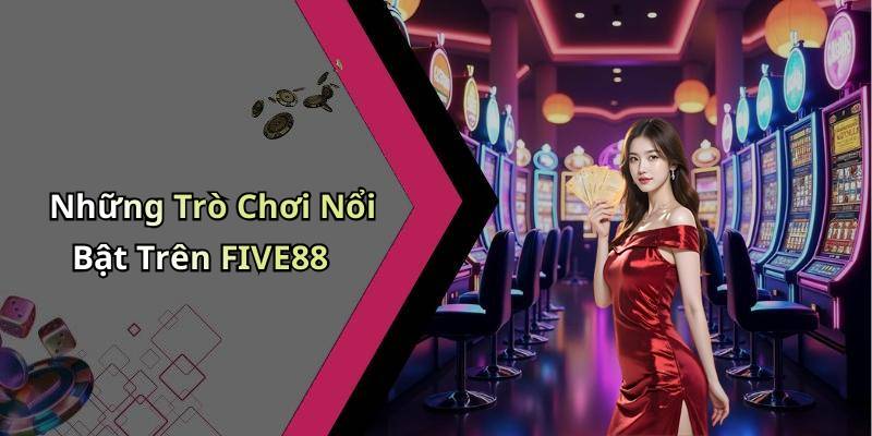 Những Trò Chơi Nổi Bật Trên FIVE88