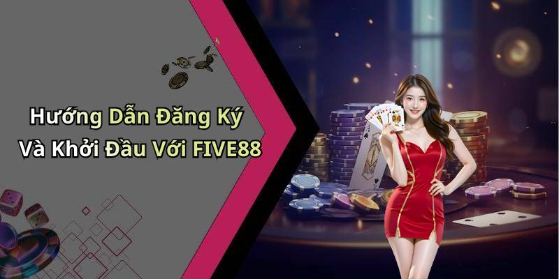 Hướng Dẫn Đăng Ký Và Khởi Đầu Với FIVE88