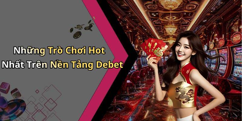 Những Trò Chơi Hot Nhất Trên Nền Tảng Debet