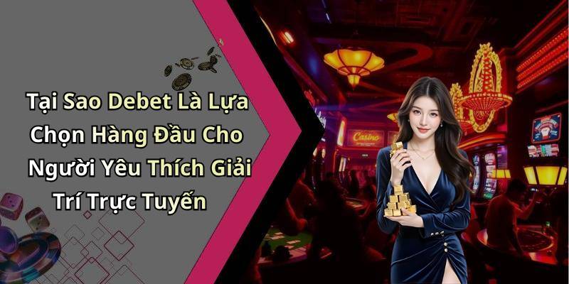Tại Sao Debet Là Lựa Chọn Hàng Đầu Cho Người Yêu Thích Giải Trí Trực Tuyến