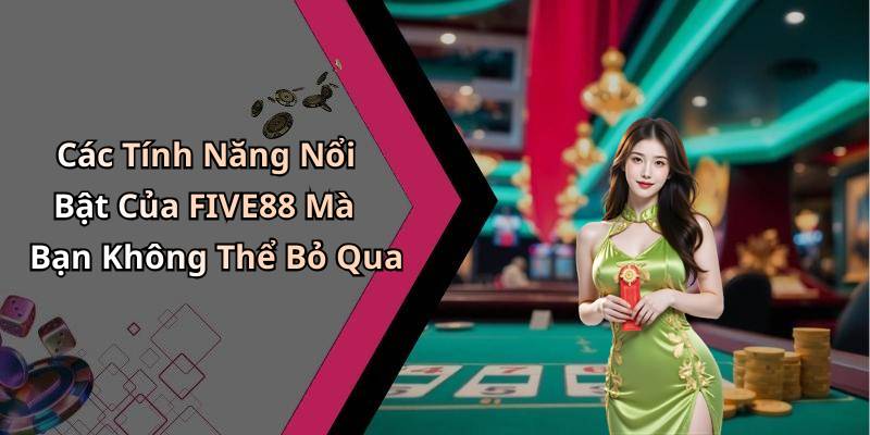 Các Tính Năng Nổi Bật Của FIVE88 Mà Bạn Không Thể Bỏ Qua