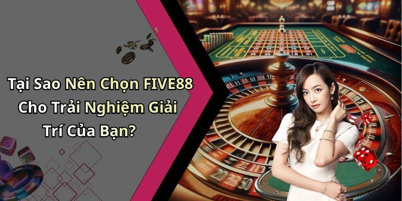 Tại Sao Nên Chọn FIVE88 Cho Trải Nghiệm Giải Trí Của Bạn?
