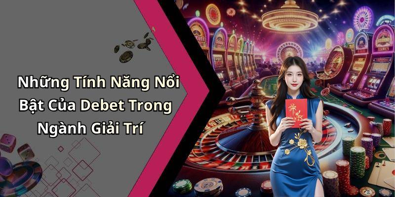 Những Tính Năng Nổi Bật Của Debet Trong Ngành Giải Trí