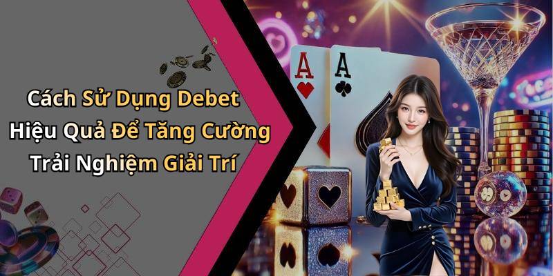 Cách Sử Dụng Debet Hiệu Quả Để Tăng Cường Trải Nghiệm Giải Trí