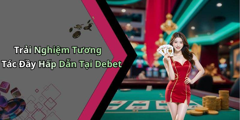 Trải Nghiệm Tương Tác Đầy Hấp Dẫn Tại Debet