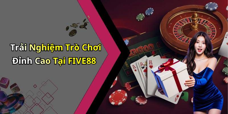 Trải Nghiệm Trò Chơi Đỉnh Cao Tại FIVE88