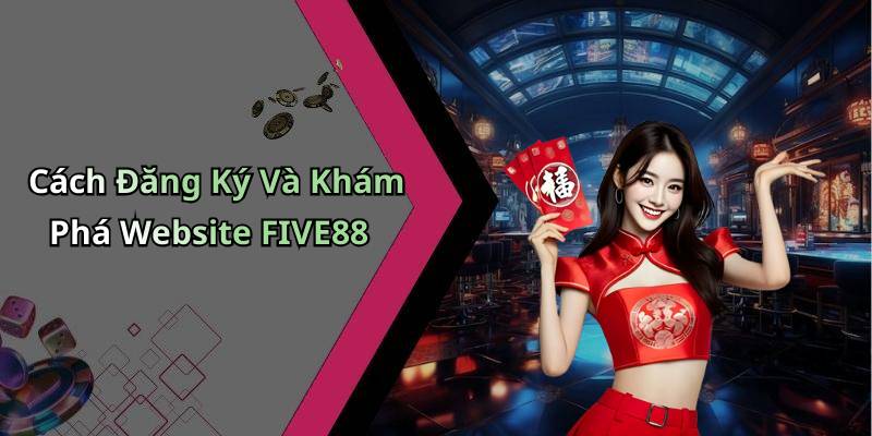 Cách Đăng Ký Và Khám Phá Website FIVE88