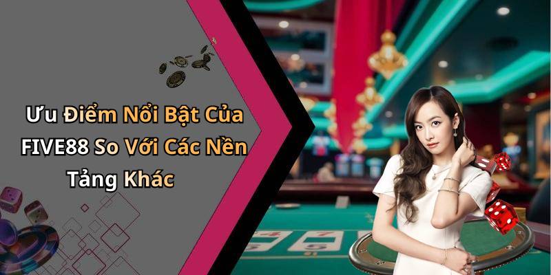 Ưu Điểm Nổi Bật Của FIVE88 So Với Các Nền Tảng Khác
