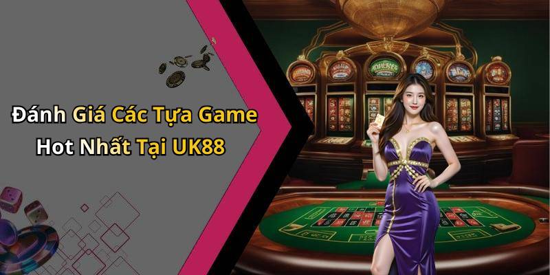 Đánh Giá Các Tựa Game Hot Nhất Tại UK88